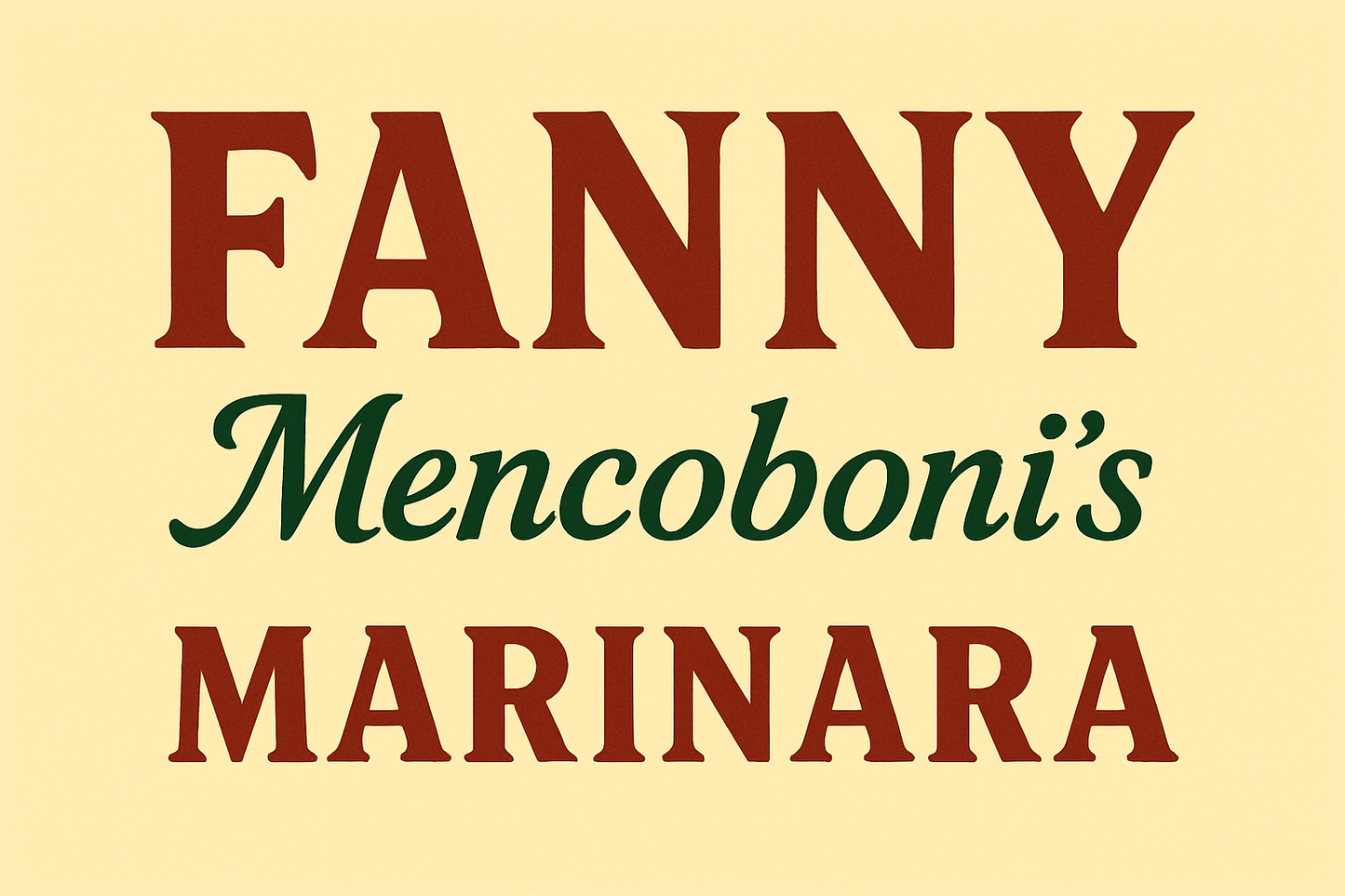 Banner that reads FANNY Mencoboni's MARINARA. FANNY is in all caps in large dark red font. Mencoboni's is underneath in smaller font in dark green letters. Below that in all caps is MARINARA in dark red. The background is pale yellow.