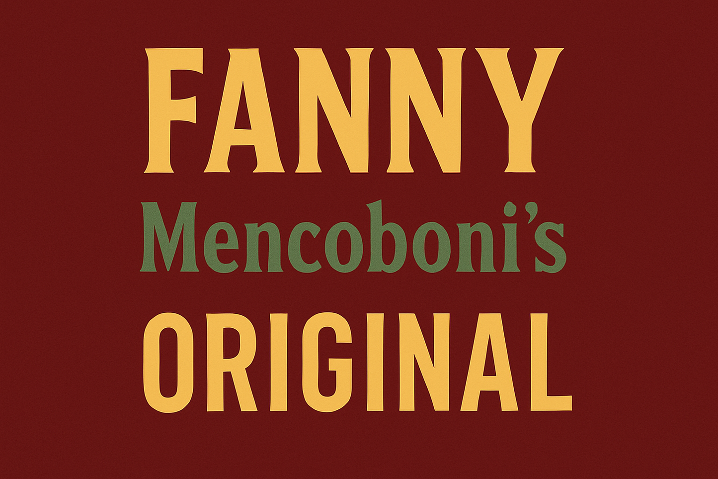 Banner that reads FANNY Mencoboni's ORIGINAL. FANNY is in all caps in large font. Mencoboni's is underneath in smaller font. Below that in all caps is ORIGINAL. The background is dark red and the letters in FANNY and ORIGINAL are dark yellow. The letters in Mencoboni's are in medium green.