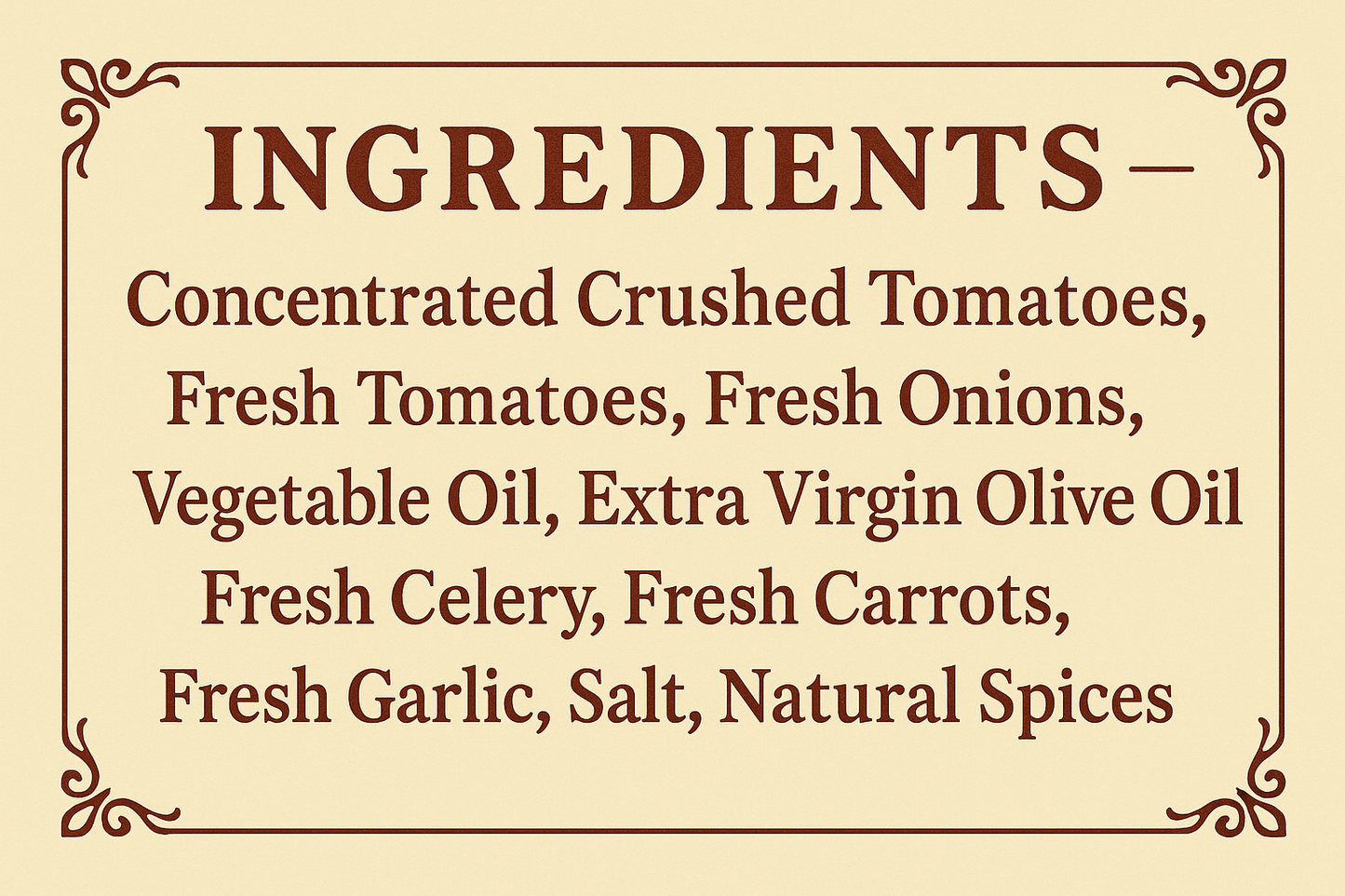 appealing ingredients banner with pale yellow background and dark red letters that reads: Concentrated Crushed Tomatoes, Fresh Tomatoes, Fresh Onions, Vegetable Oil, Extra Virgin Olive Oil, Fresh Celery, Fresh Carrots, Fresh Garlic, Salt, Natural Spices.