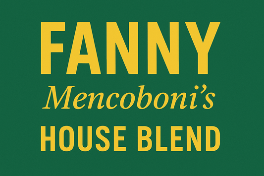 Banner that reads FANNY Mencoboni's HOUSE BLEND. FANNY is in all caps in large, straight font. Mencoboni's is underneath in smaller, newsreader italic font. Below that in all caps is HOUSE BLEND. The background is medium green and the letters are yellow.