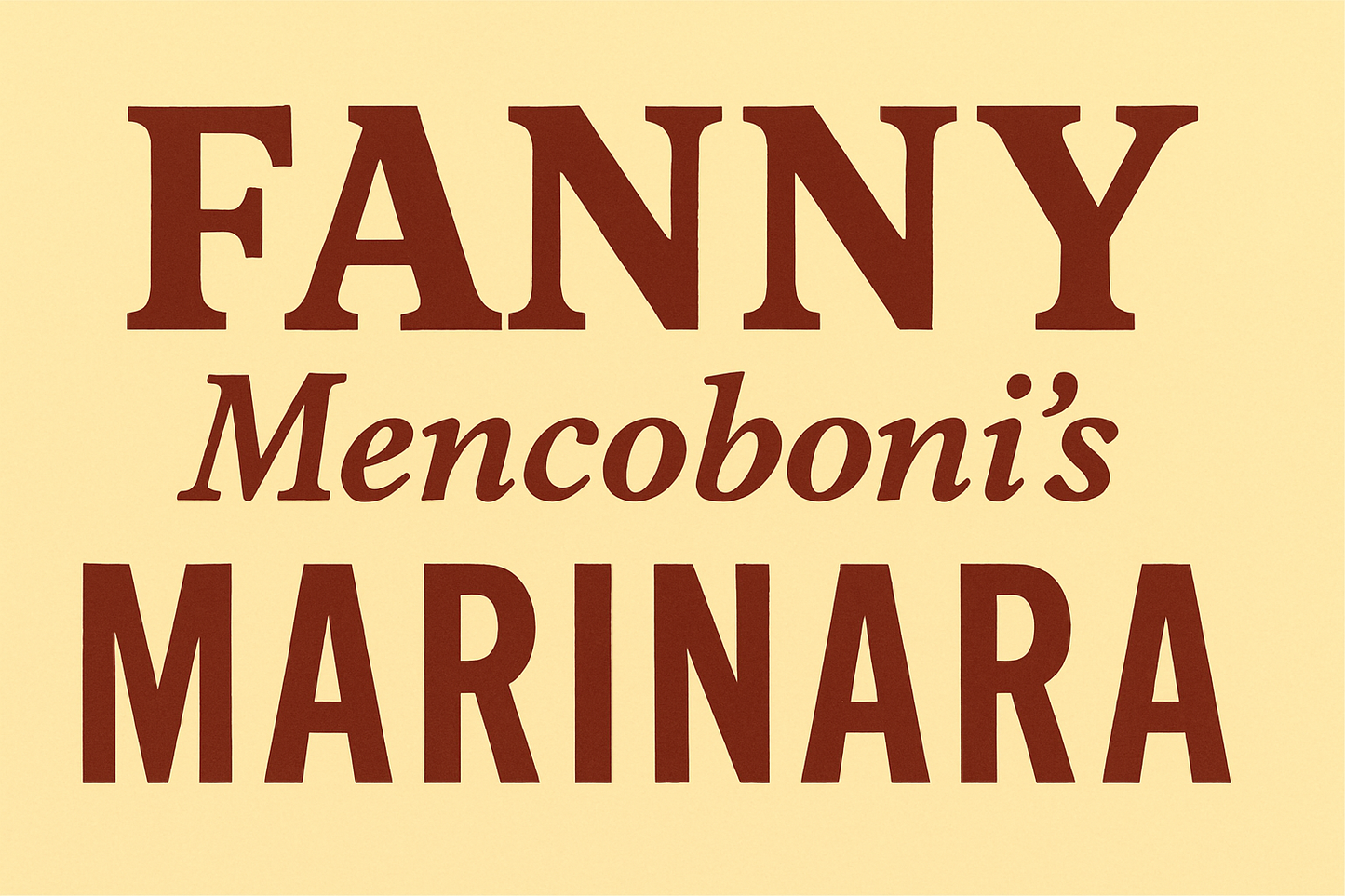 Banner that reads FANNY Mencoboni's MARINARA. FANNY is in all caps in large font. Mencoboni's is underneath in smaller font. Below that in all caps is MARINARA. The background is pale yellow and the letters are dark red.