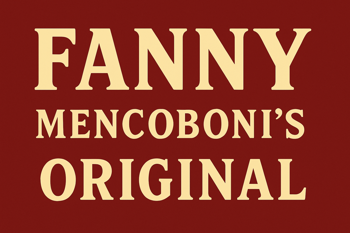 Banner that reads FANNY Mencoboni's ORIGINAL. FANNY is in all caps in large font. Mencoboni's is underneath in smaller font. Below that in all caps is ORIGINAL. The background is dark red and the letters are pale yellow.