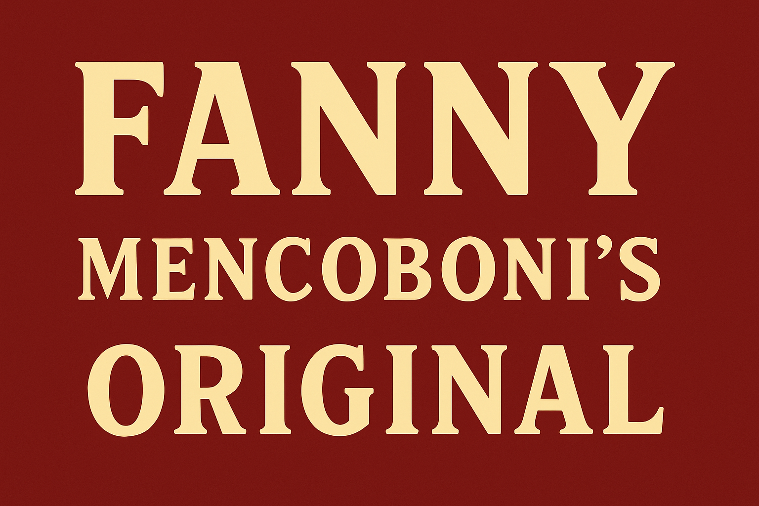 Banner that reads FANNY Mencoboni's ORIGINAL. FANNY is in all caps in large font. Mencoboni's is underneath in smaller font. Below that in all caps is ORIGINAL. The background is dark red and the letters are pale yellow.